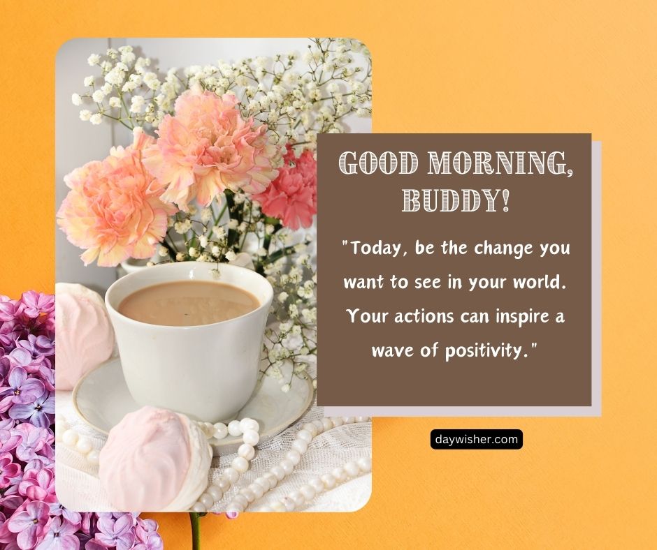 A cheerful greeting card featuring a cup of coffee, pink flowers, baby's breath, and an inspirational quote saying "Good morning, buddy! Today, be the change you want to see in your world