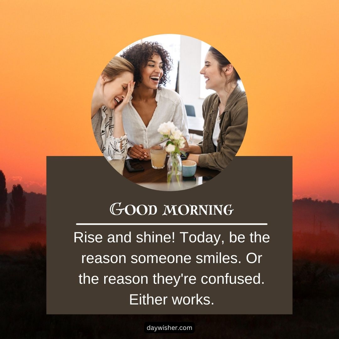 Three women laughing together around a small table with a vase of flowers, against a sunrise background. The text overlay says "good morning" with a funny inspirational quote.