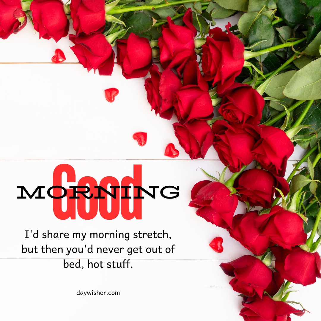 A playful and romantic array of red roses laid out on a white backdrop, complete with cheeky heart-shaped petals. The image features an engaging message, "Good morning. I'd share my morning stretch, but then you'd never get out of bed, hot stuff," adding a flirtatious and fun tone. Perfect for use in posts titled "Good Morning Red Rose Images," ideal for sending a charming morning greeting.
