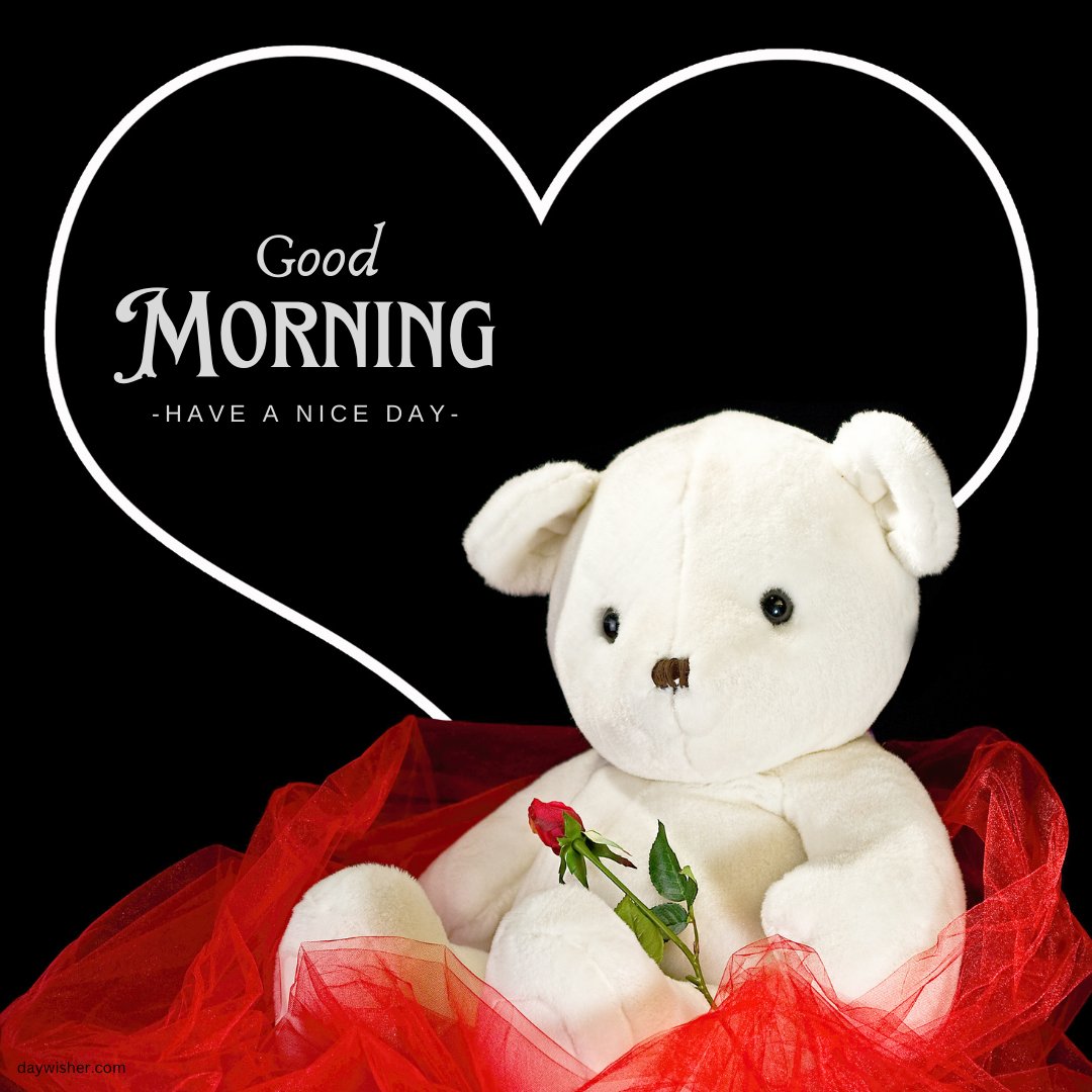 A good morning teddy bear holding a red rose, sitting against a black background with a white heart outline. The image features the text "Good Morning - Have a Nice Day" in elegant lettering.