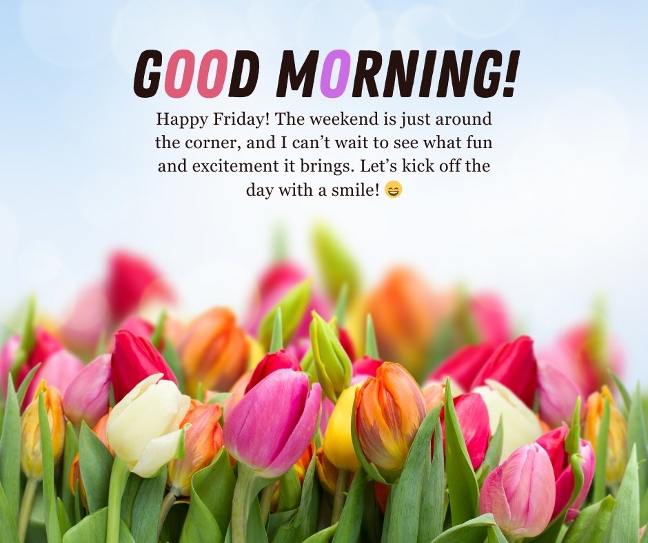 A vibrant display of colorful tulips with a message that reads "Good Morning! Happy Friday! The weekend is just around the corner, and I can’t wait to see what fun and excitement it brings. Let’s kick off the day with a smile!" – perfect for Good Morning Happy Friday Messages for Excitement.