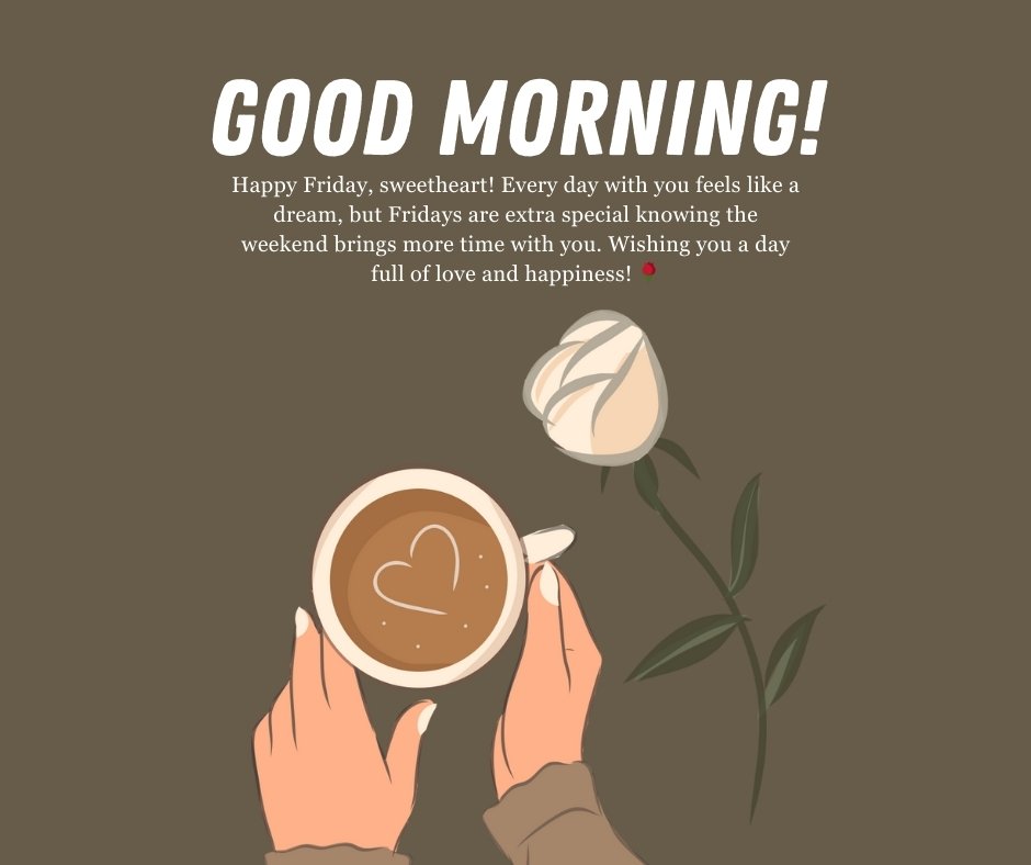 Illustration of hands holding a coffee cup with a heart drawn in the foam, accompanied by a white rose and a message that reads "Good Morning! Happy Friday, sweetheart! Every day with you feels like a dream, but Fridays are extra special knowing the weekend brings more time with you. Wishing you a day full of love and happiness!" – ideal for Good Morning Happy Friday Messages for Romance.