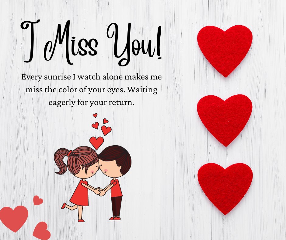 An affectionate 'I Miss You' message for her, displayed on a background of white wooden texture with a large title 'I Miss You!' above a sweet illustration of a couple holding hands. Three vibrant red felt hearts enhance the theme of love and longing. The message reads 'Every sunrise I watch alone makes me miss the color of your eyes. Waiting eagerly for your return.' This image is ideal for conveying deep emotional sentiments to a loved one.