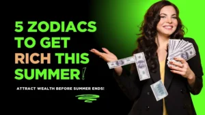 5 Zodiacs to Get Rich This Summer!